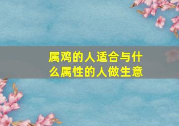 属鸡的人适合与什么属性的人做生意