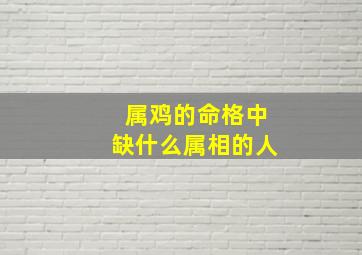 属鸡的命格中缺什么属相的人