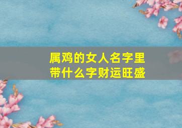 属鸡的女人名字里带什么字财运旺盛