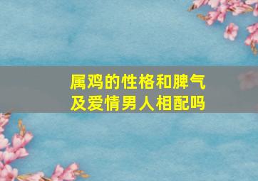 属鸡的性格和脾气及爱情男人相配吗