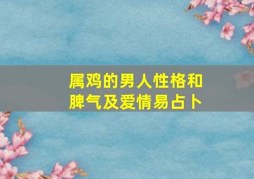 属鸡的男人性格和脾气及爱情易占卜