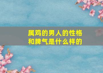 属鸡的男人的性格和脾气是什么样的