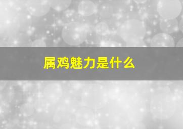 属鸡魅力是什么