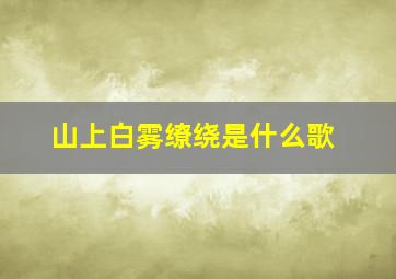 山上白雾缭绕是什么歌