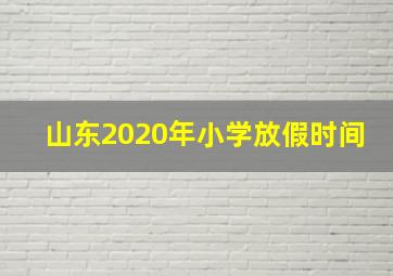 山东2020年小学放假时间