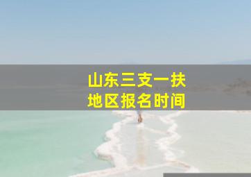 山东三支一扶地区报名时间