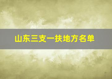 山东三支一扶地方名单