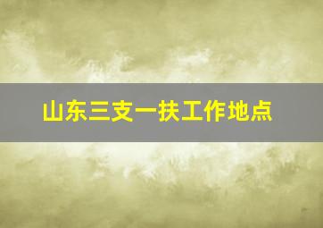 山东三支一扶工作地点