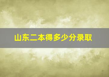 山东二本得多少分录取