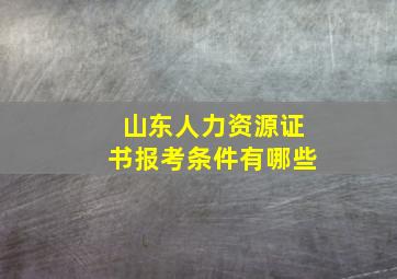 山东人力资源证书报考条件有哪些