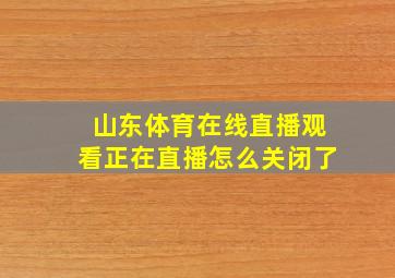 山东体育在线直播观看正在直播怎么关闭了