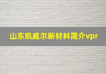 山东凯威尔新材料简介vpr