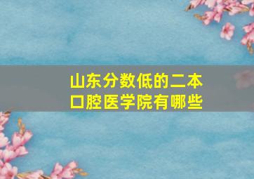 山东分数低的二本口腔医学院有哪些