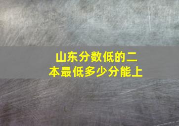 山东分数低的二本最低多少分能上