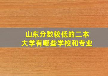 山东分数较低的二本大学有哪些学校和专业