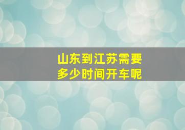 山东到江苏需要多少时间开车呢