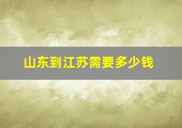 山东到江苏需要多少钱