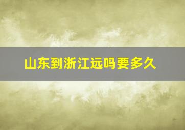 山东到浙江远吗要多久