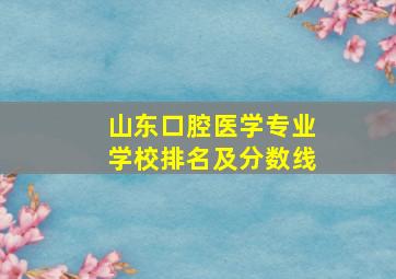 山东口腔医学专业学校排名及分数线