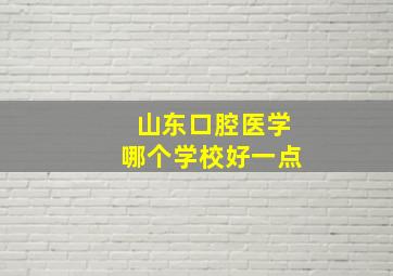 山东口腔医学哪个学校好一点