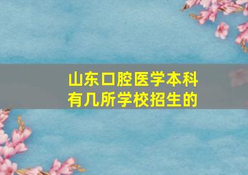 山东口腔医学本科有几所学校招生的