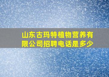 山东古玛特植物营养有限公司招聘电话是多少