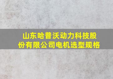 山东哈普沃动力科技股份有限公司电机选型规格