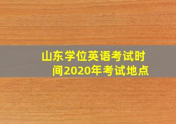 山东学位英语考试时间2020年考试地点