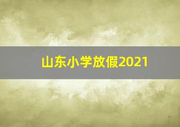 山东小学放假2021