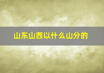 山东山西以什么山分的