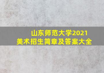 山东师范大学2021美术招生简章及答案大全