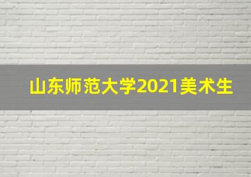 山东师范大学2021美术生