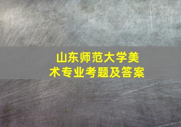 山东师范大学美术专业考题及答案