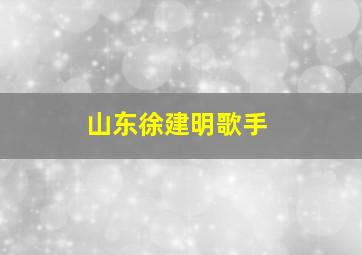 山东徐建明歌手