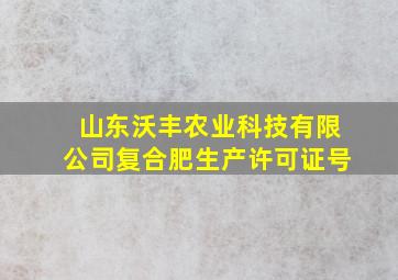 山东沃丰农业科技有限公司复合肥生产许可证号