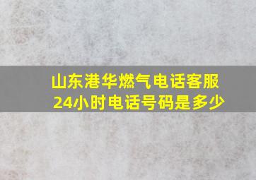 山东港华燃气电话客服24小时电话号码是多少