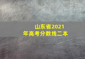 山东省2021年高考分数线二本