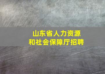 山东省人力资源和社会保障厅招聘