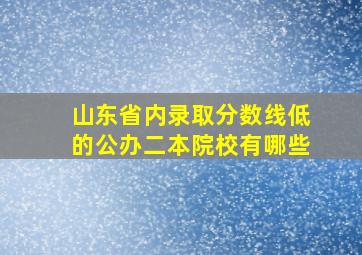 山东省内录取分数线低的公办二本院校有哪些