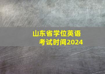 山东省学位英语考试时间2024