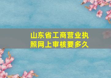 山东省工商营业执照网上审核要多久