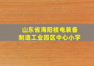 山东省海阳核电装备制造工业园区中心小学