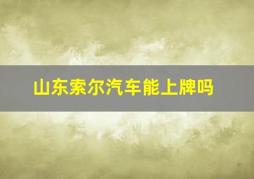 山东索尔汽车能上牌吗