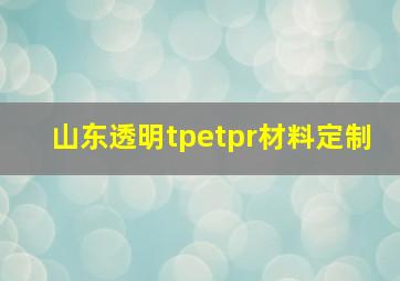 山东透明tpetpr材料定制