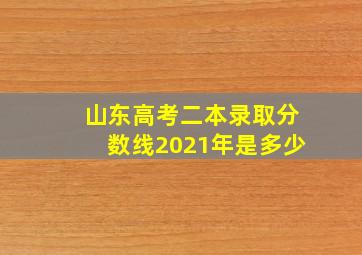 山东高考二本录取分数线2021年是多少