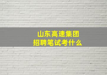 山东高速集团招聘笔试考什么