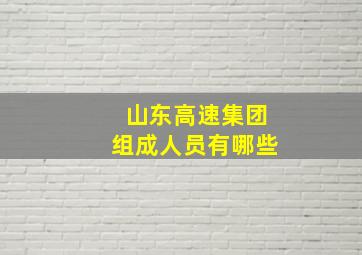 山东高速集团组成人员有哪些