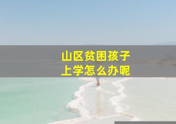 山区贫困孩子上学怎么办呢