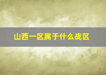 山西一区属于什么战区