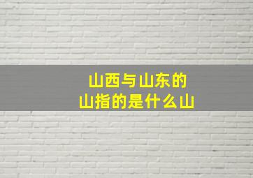 山西与山东的山指的是什么山